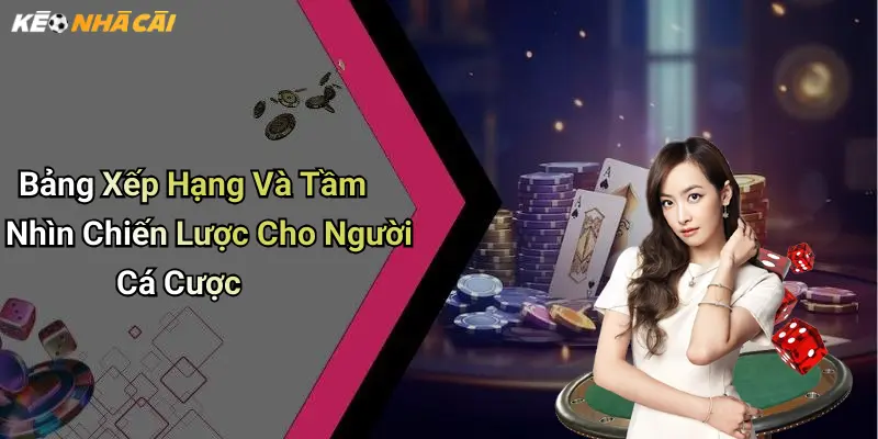Bảng Xếp Hạng Và Tầm Nhìn Chiến Lược Cho Người Cá Cược