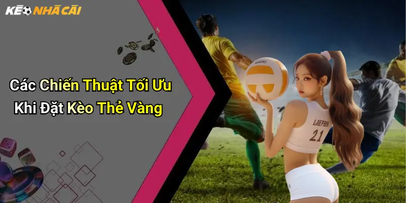 Các Chiến Thuật Tối Ưu Khi Đặt Kèo Thẻ Vàng