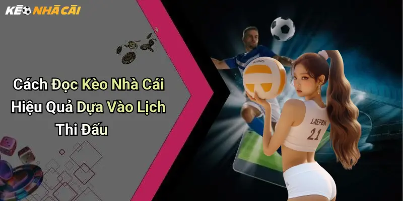 Cách Đọc Kèo Nhà Cái Hiệu Quả Dựa Vào Lịch Thi Đấu