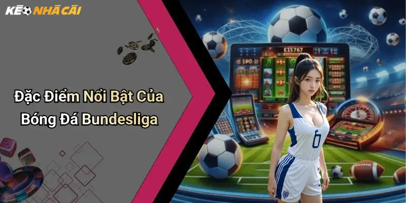 Đặc Điểm Nổi Bật Của Bóng Đá Bundesliga