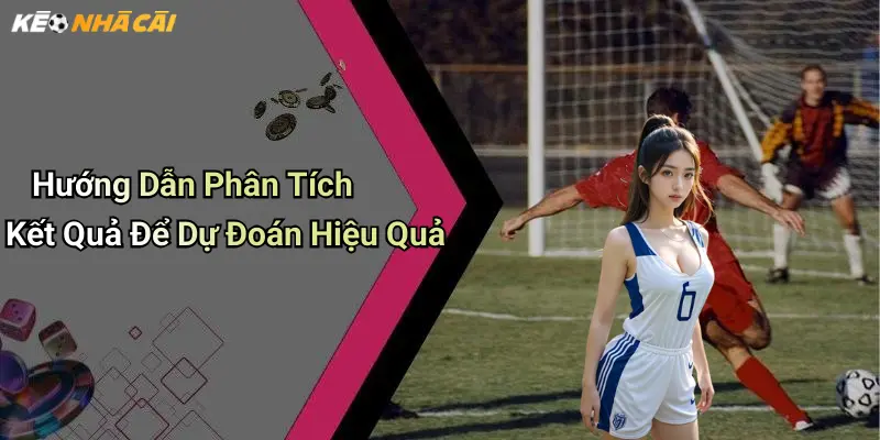 Hướng Dẫn Phân Tích Kết Quả Để Dự Đoán Hiệu Quả