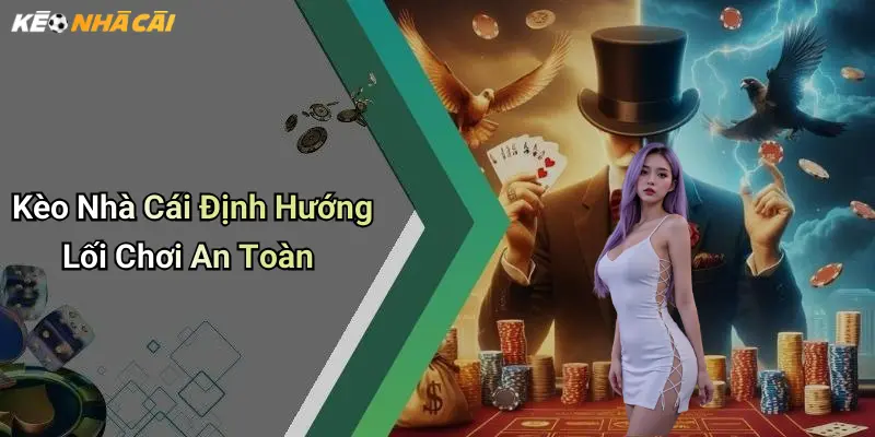 Kèo Nhà Cái Định Hướng Lối Chơi An Toàn