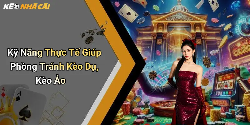 Kỹ Năng Thực Tế Giúp Phòng Tránh Kèo Dụ, Kèo Ảo