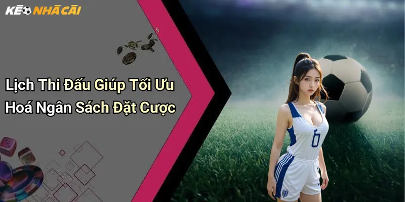 Lịch Thi Đấu Giúp Tối Ưu Hoá Ngân Sách Đặt Cược