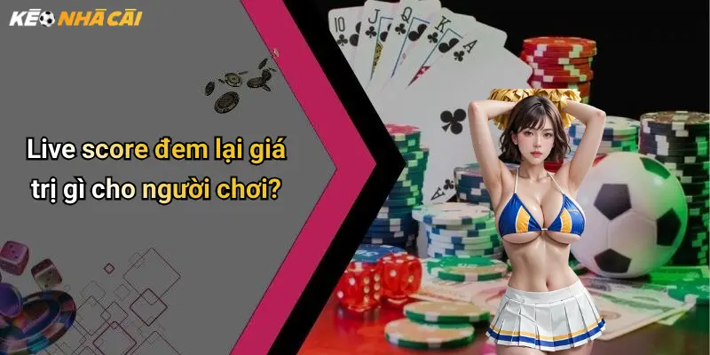 Live score đem lại giá trị gì cho người chơi?