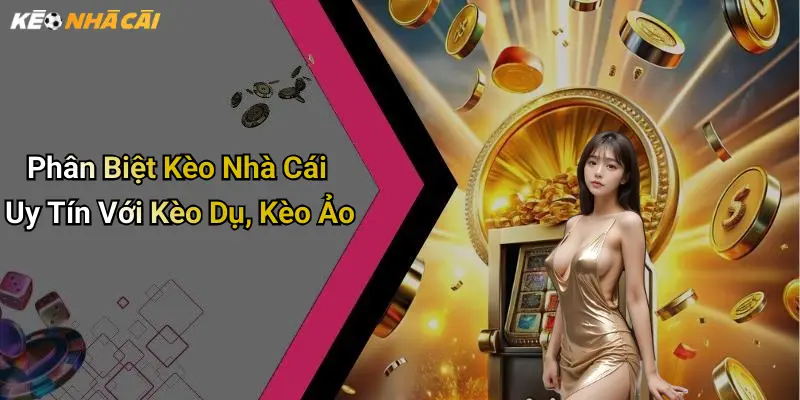 Phân Biệt Kèo Nhà Cái Uy Tín Với Kèo Dụ, Kèo Ảo