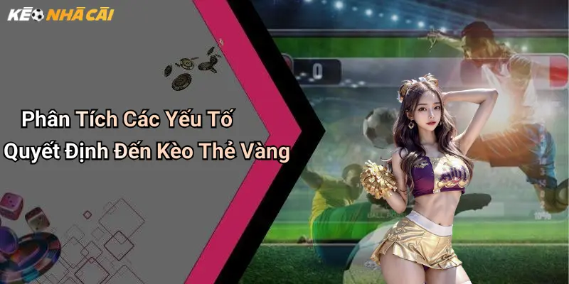 Phân Tích Các Yếu Tố Quyết Định Đến Kèo Thẻ Vàng