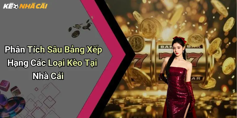Phân Tích Sâu Bảng Xếp Hạng Các Loại Kèo Tại Nhà Cái