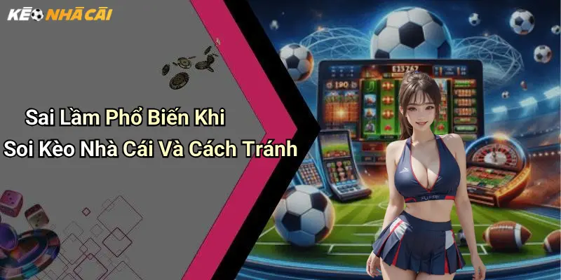 Sai Lầm Phổ Biến Khi Soi Kèo Nhà Cái Và Cách Tránh