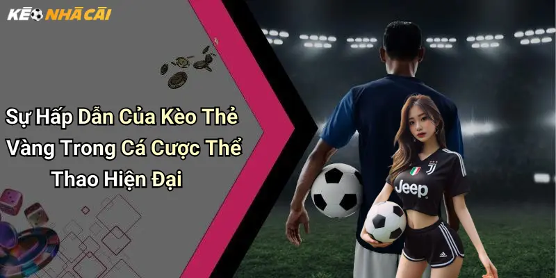 Sự Hấp Dẫn Của Kèo Thẻ Vàng Trong Cá Cược Thể Thao Hiện Đại