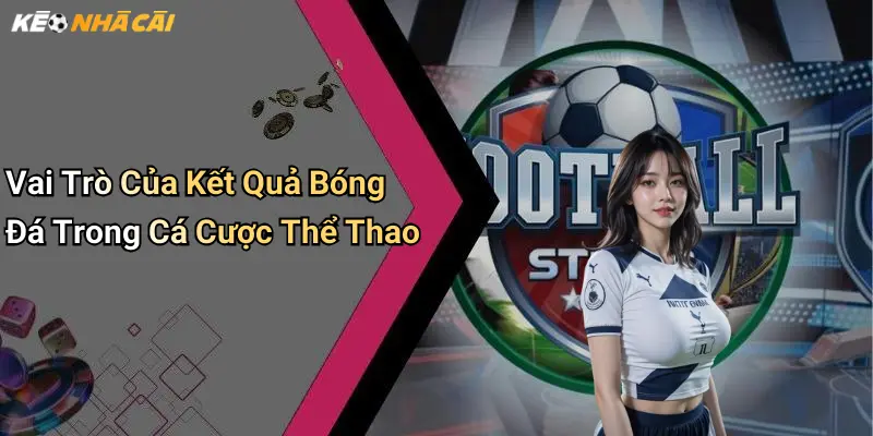 Vai Trò Của Kết Quả Bóng Đá Trong Cá Cược Thể Thao