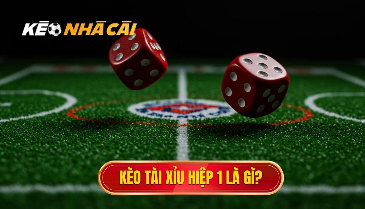 Kèo Tài Xỉu Hiệp 1 Là Gì_ Định Nghĩa và Cách Hoạt Động