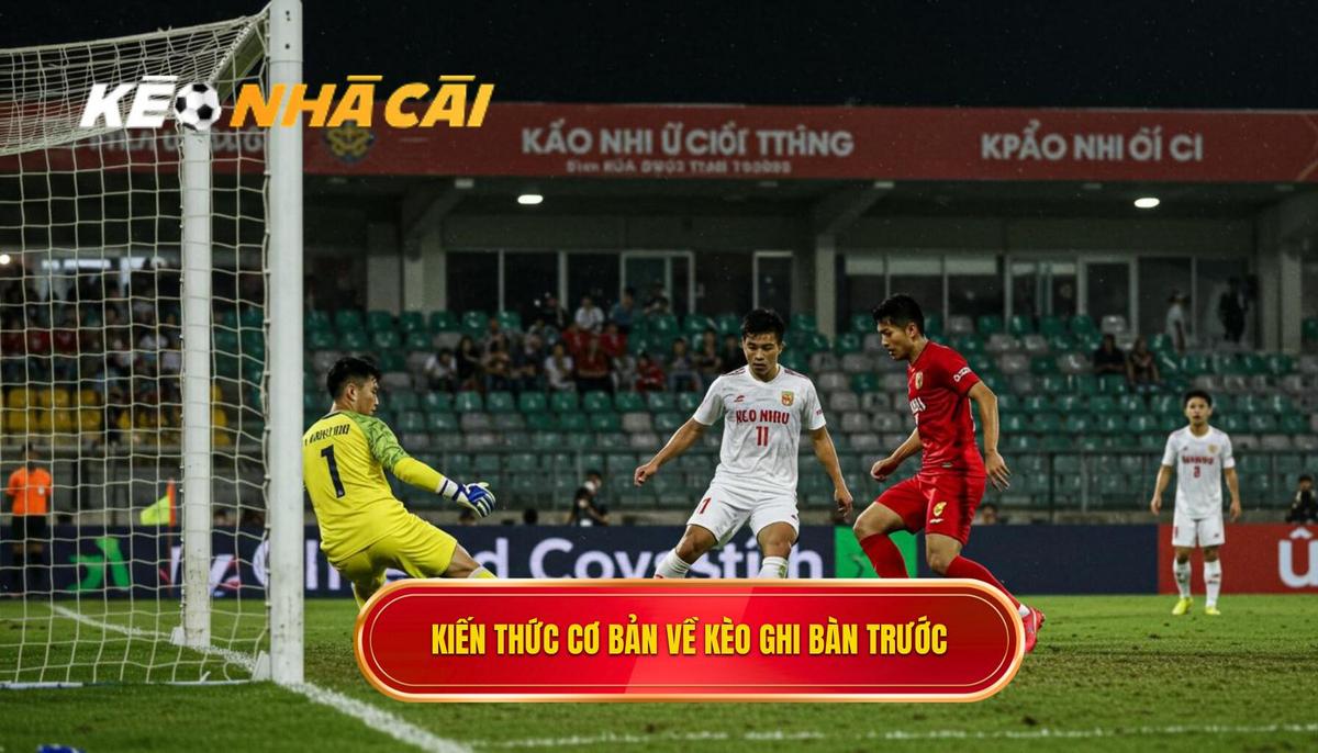 Nền Tảng Cơ Bản Về Kèo Cược Đội Ghi Bàn Trước