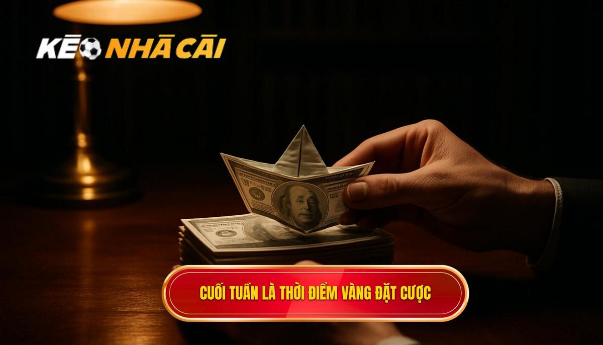 Tại Sao Cuối Tuần Lại Là Thời Điểm Vàng Cho Kèo Nhà Cái_