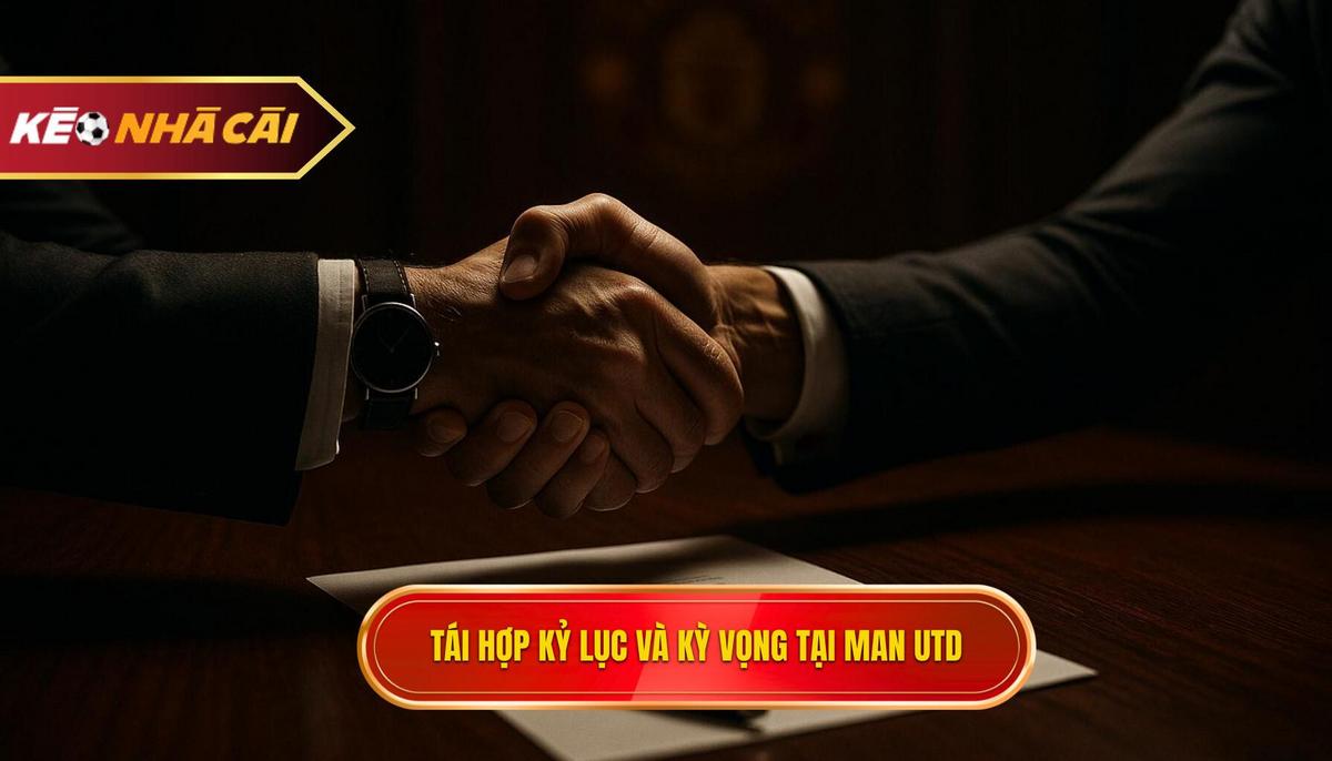 Màn tái hợp kỷ lục và những kỳ vọng dang dở tại Man Utd