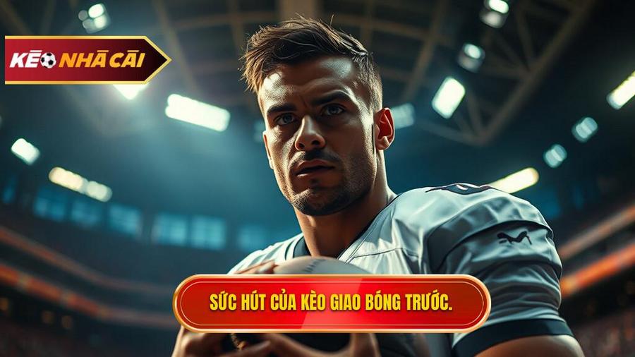 Tại sao Kèo giao bóng trước lại thu hút người chơi?