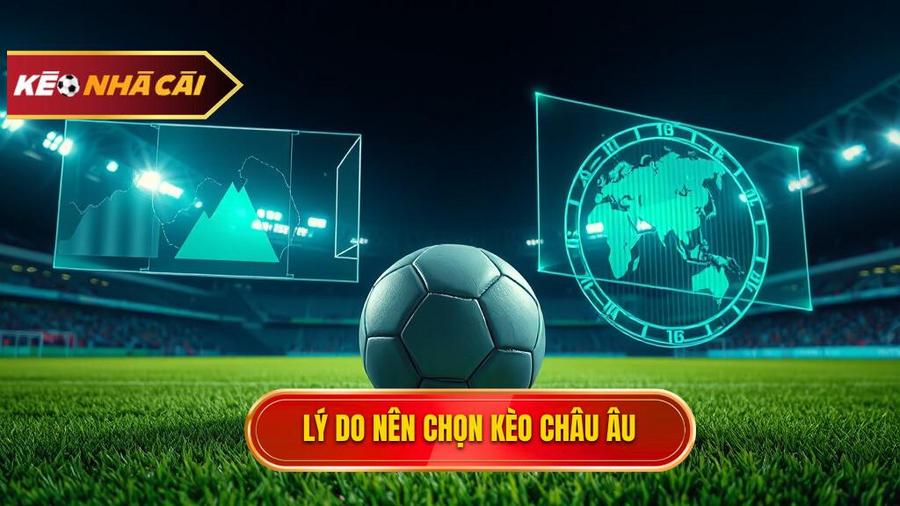 Phân tích đa chiều: Tại sao nên chọn Kèo bóng đá Châu Âu?