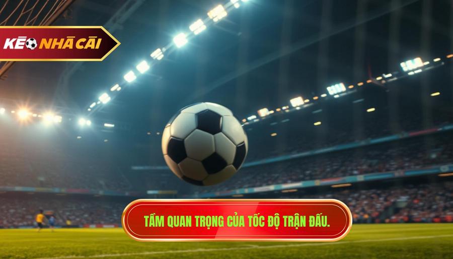 Tầm quan trọng của tốc độ trận đấu.