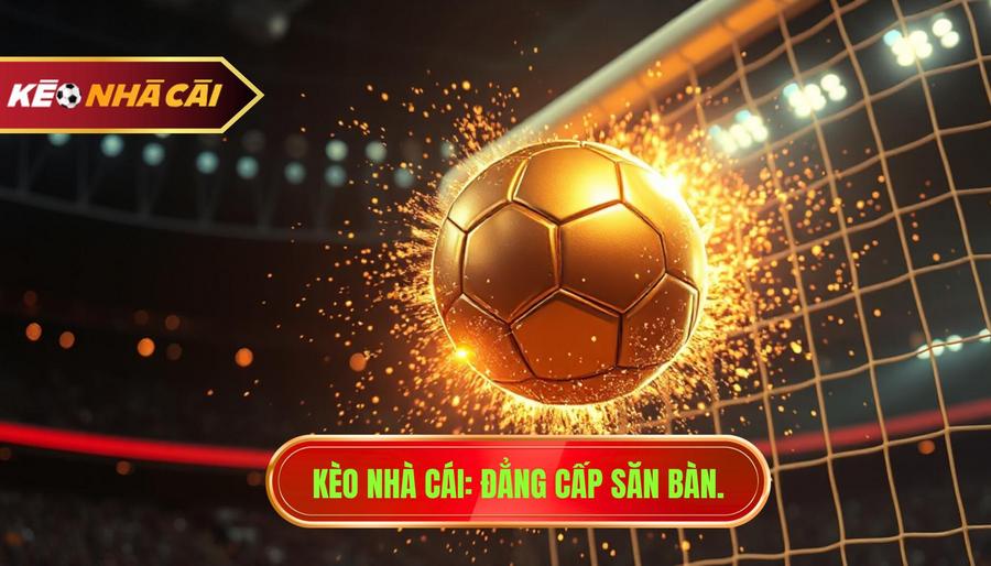 KÈO NHÀ CÁI_ Đẳng cấp săn bàn.