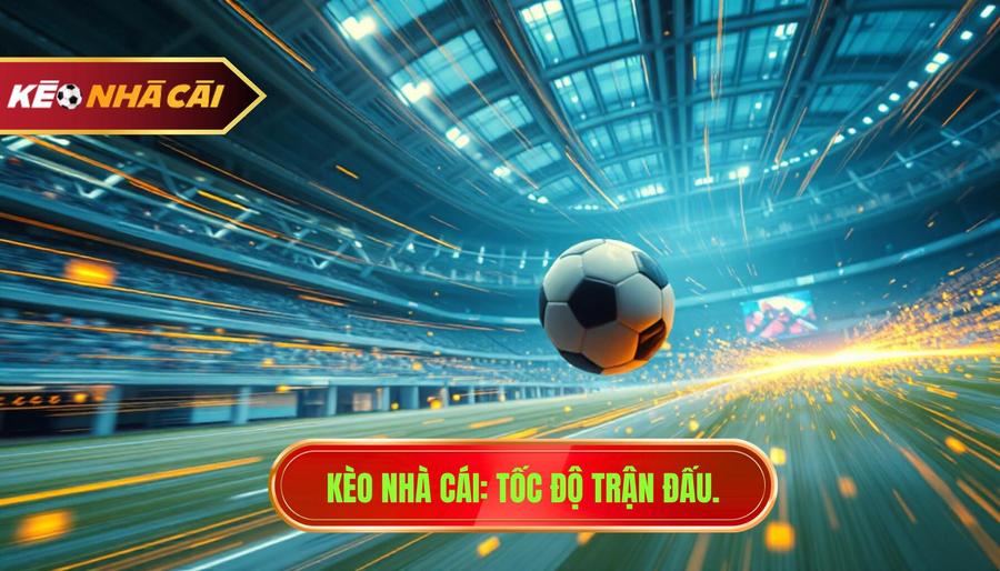 Kèo Nhà Cái_ Tốc độ trận đấu.