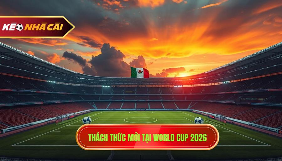 1. Thách thức mới tại World Cup 2026