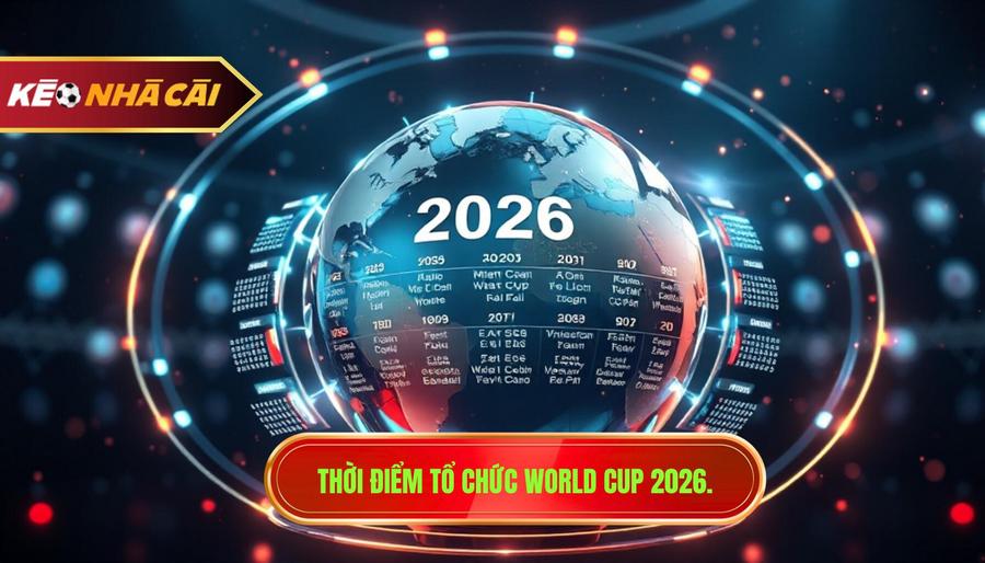3. Thời điểm tổ chức World Cup 2026.