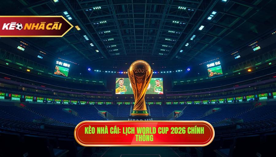 Kèo Nhà Cái_ Lịch World Cup 2026 chính thống